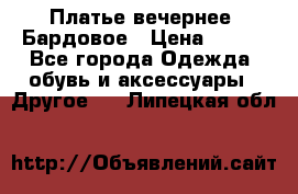 Платье вечернее. Бардовое › Цена ­ 500 - Все города Одежда, обувь и аксессуары » Другое   . Липецкая обл.
